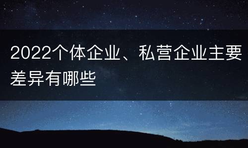 2022个体企业、私营企业主要差异有哪些