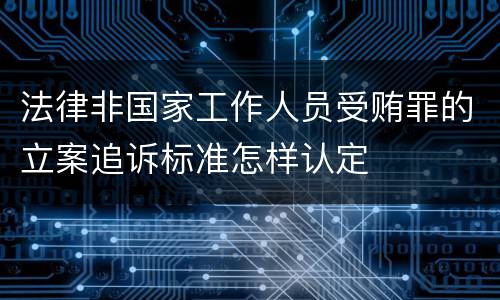 法律非国家工作人员受贿罪的立案追诉标准怎样认定