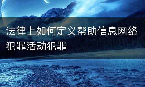 法律上如何定义帮助信息网络犯罪活动犯罪