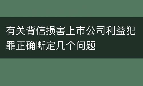 有关背信损害上市公司利益犯罪正确断定几个问题