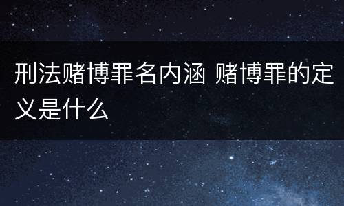 刑法赌博罪名内涵 赌博罪的定义是什么
