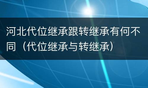 河北代位继承跟转继承有何不同（代位继承与转继承）