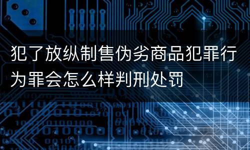 犯了放纵制售伪劣商品犯罪行为罪会怎么样判刑处罚