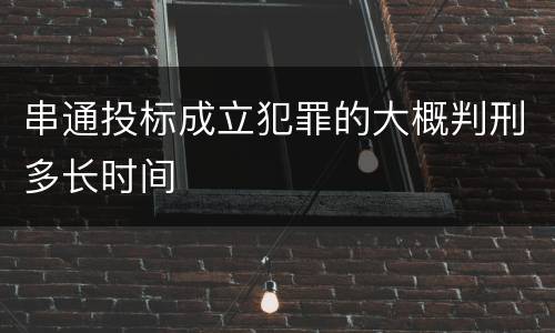 串通投标成立犯罪的大概判刑多长时间