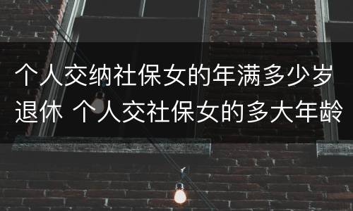 个人交纳社保女的年满多少岁退休 个人交社保女的多大年龄退休