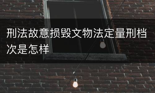 刑法故意损毁文物法定量刑档次是怎样