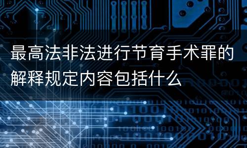 最高法非法进行节育手术罪的解释规定内容包括什么