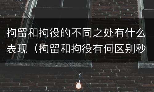拘留和拘役的不同之处有什么表现（拘留和拘役有何区别秒懂百科）