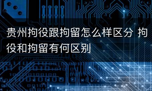 贵州拘役跟拘留怎么样区分 拘役和拘留有何区别