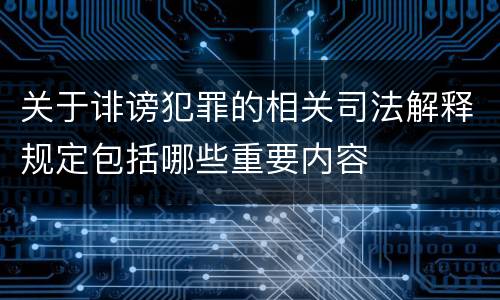 关于诽谤犯罪的相关司法解释规定包括哪些重要内容