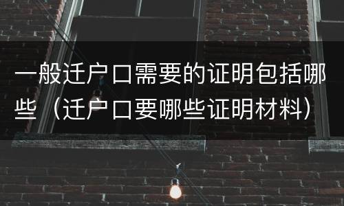 一般迁户口需要的证明包括哪些（迁户口要哪些证明材料）