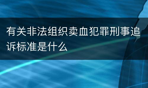 有关非法组织卖血犯罪刑事追诉标准是什么