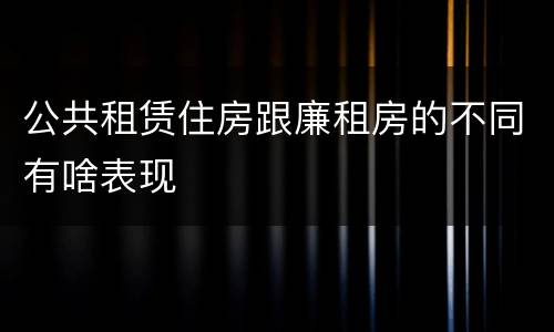 公共租赁住房跟廉租房的不同有啥表现