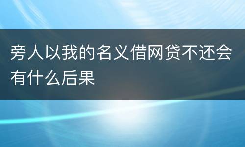 旁人以我的名义借网贷不还会有什么后果