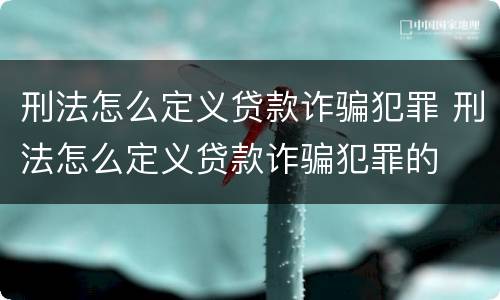 刑法怎么定义贷款诈骗犯罪 刑法怎么定义贷款诈骗犯罪的