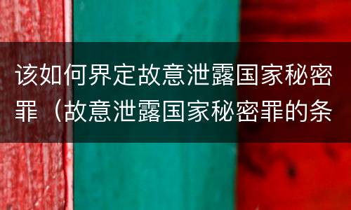 该如何界定故意泄露国家秘密罪（故意泄露国家秘密罪的条件是什么）
