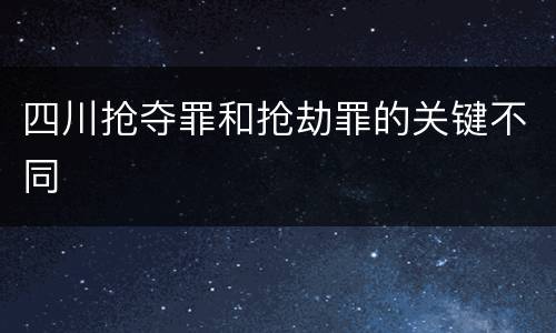 四川抢夺罪和抢劫罪的关键不同