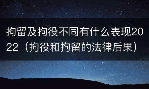 拘留及拘役不同有什么表现2022（拘役和拘留的法律后果）