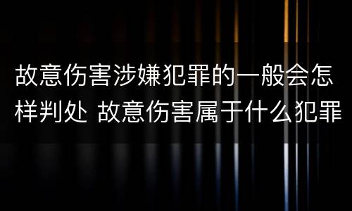 故意伤害涉嫌犯罪的一般会怎样判处 故意伤害属于什么犯罪