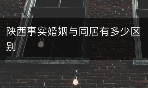 陕西事实婚姻与同居有多少区别