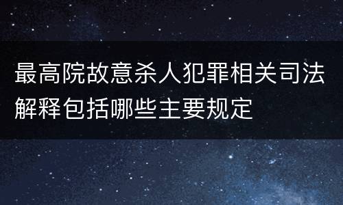 最高院故意杀人犯罪相关司法解释包括哪些主要规定