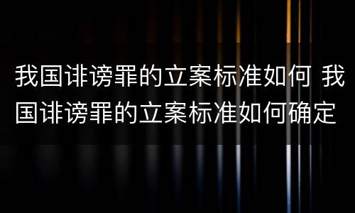 我国诽谤罪的立案标准如何 我国诽谤罪的立案标准如何确定