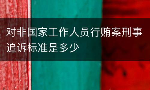 对非国家工作人员行贿案刑事追诉标准是多少