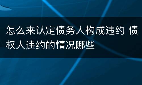 怎么来认定债务人构成违约 债权人违约的情况哪些