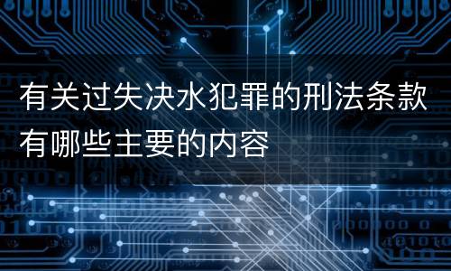 有关过失决水犯罪的刑法条款有哪些主要的内容