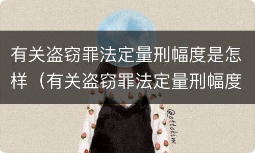 有关盗窃罪法定量刑幅度是怎样（有关盗窃罪法定量刑幅度是怎样确定的）