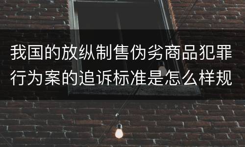 我国的放纵制售伪劣商品犯罪行为案的追诉标准是怎么样规定