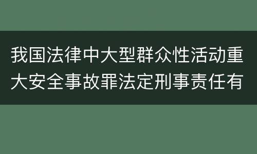 我国法律中大型群众性活动重大安全事故罪法定刑事责任有哪些