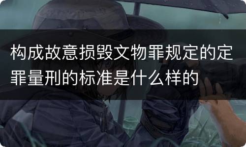 构成故意损毁文物罪规定的定罪量刑的标准是什么样的