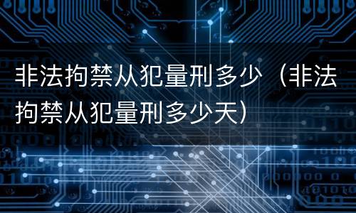 非法拘禁从犯量刑多少（非法拘禁从犯量刑多少天）
