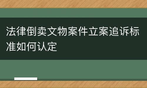 法律倒卖文物案件立案追诉标准如何认定