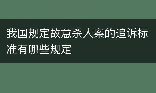 我国规定故意杀人案的追诉标准有哪些规定