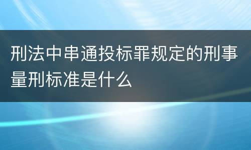 刑法中串通投标罪规定的刑事量刑标准是什么