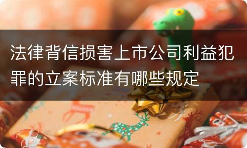 法律背信损害上市公司利益犯罪的立案标准有哪些规定