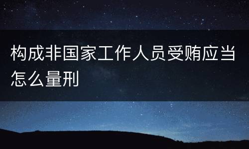 构成非国家工作人员受贿应当怎么量刑