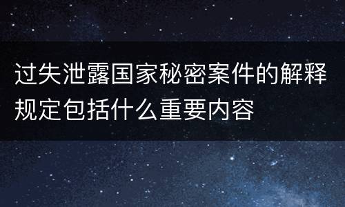 过失泄露国家秘密案件的解释规定包括什么重要内容