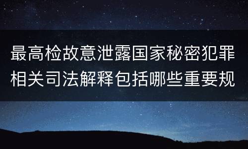 最高检故意泄露国家秘密犯罪相关司法解释包括哪些重要规定