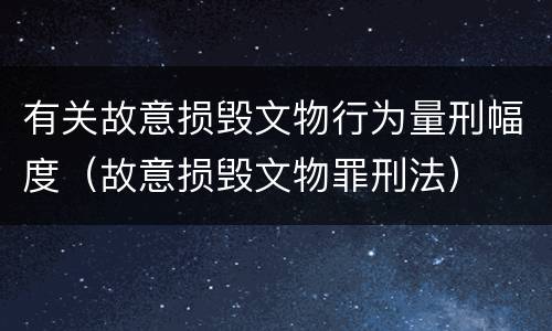 有关故意损毁文物行为量刑幅度（故意损毁文物罪刑法）