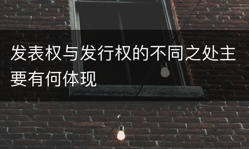 发表权与发行权的不同之处主要有何体现