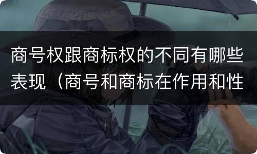 商号权跟商标权的不同有哪些表现（商号和商标在作用和性质上的区别）
