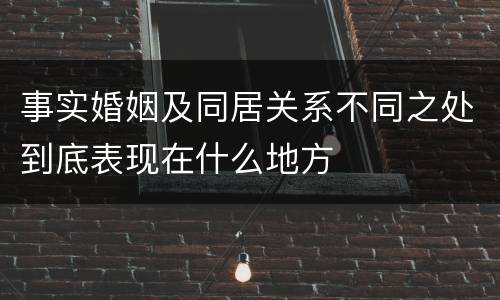 事实婚姻及同居关系不同之处到底表现在什么地方