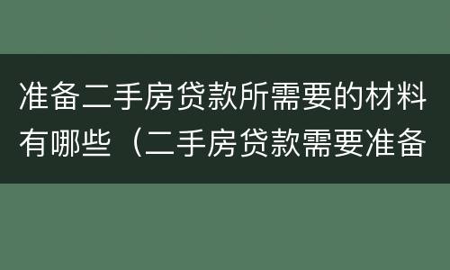 准备二手房贷款所需要的材料有哪些（二手房贷款需要准备什么材料）