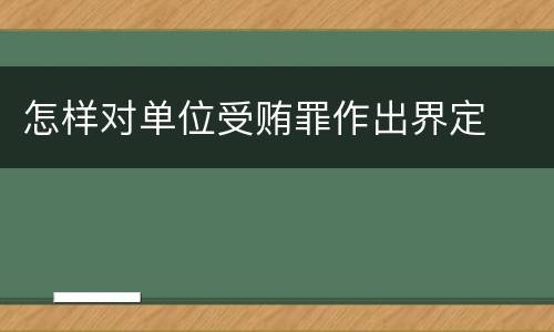 怎样对单位受贿罪作出界定