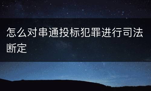 怎么对串通投标犯罪进行司法断定