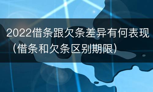 2022借条跟欠条差异有何表现（借条和欠条区别期限）