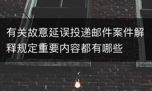 有关故意延误投递邮件案件解释规定重要内容都有哪些